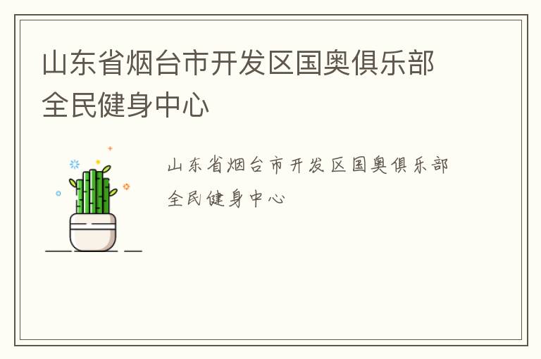 山東省煙臺市開發(fā)區(qū)國奧俱樂部全民健身中心 山東省煙臺市開發(fā)區(qū)國奧俱樂部全民健身中心
