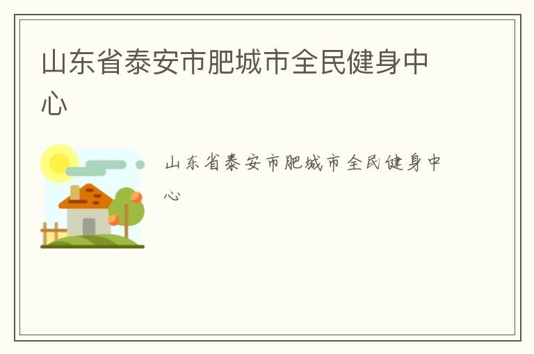 山東省泰安市肥城市全民健身中心 山東省泰安市肥城市全民健身中心