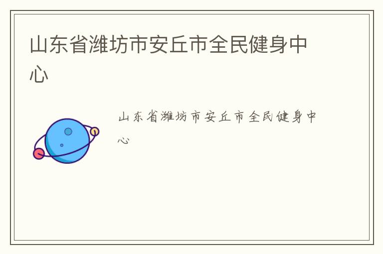 山東省濰坊市安丘市全民健身中心 山東省濰坊市安丘市全民健身中心