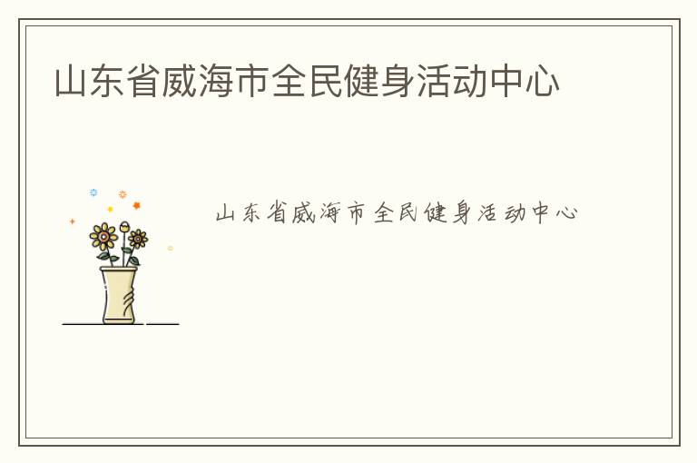 山東省威海市全民健身活動(dòng)中心 山東省威海市全民健身活動(dòng)中心