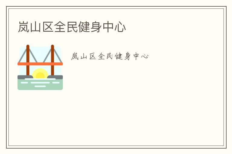嵐山區(qū)全民健身中心 嵐山區(qū)全民健身中心