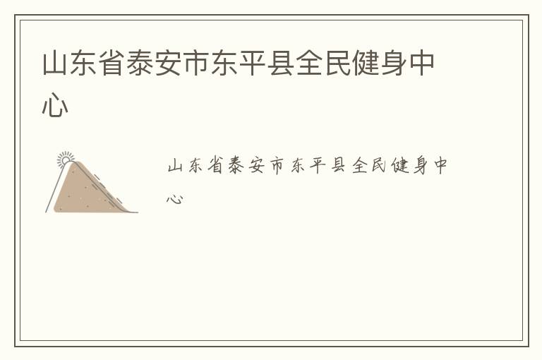 山東省泰安市東平縣全民健身中心 山東省泰安市東平縣全民健身中心
