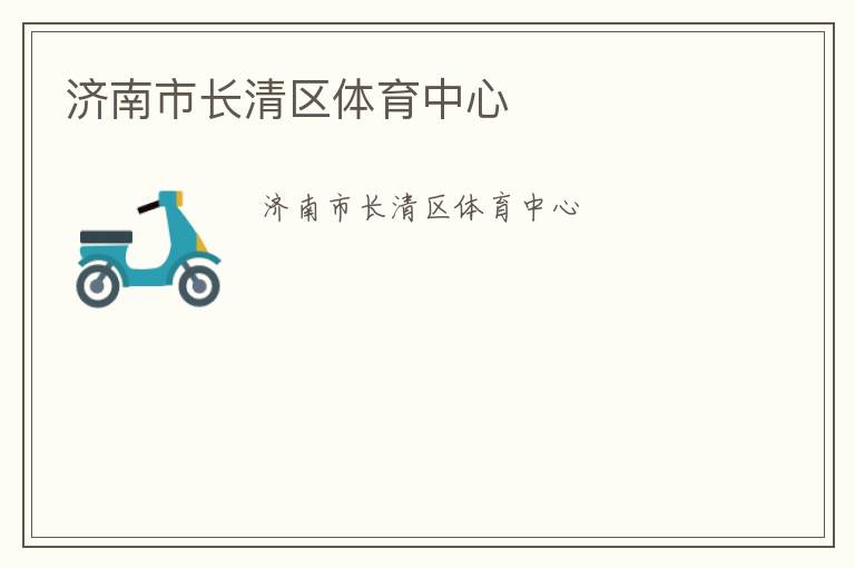 濟(jì)南市長(zhǎng)清區(qū)體育中心 濟(jì)南市長(zhǎng)清區(qū)體育中心