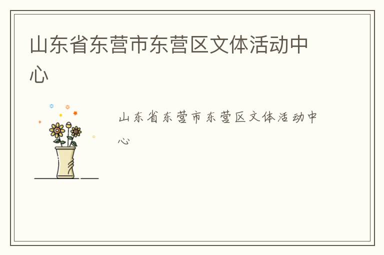 山東省東營市東營區(qū)文體活動中心 山東省東營市東營區(qū)文體活動中心