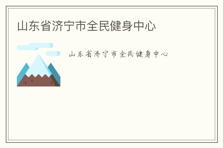 山東省濟(jì)寧市全民健身中心 山東省濟(jì)寧市全民健身中心