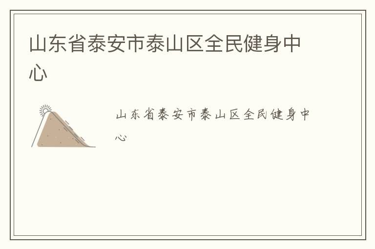 山東省泰安市泰山區(qū)全民健身中心 山東省泰安市泰山區(qū)全民健身中心