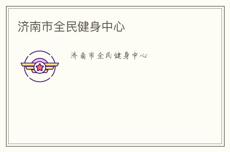 濟(jì)南市全民健身中心 濟(jì)南市全民健身中心