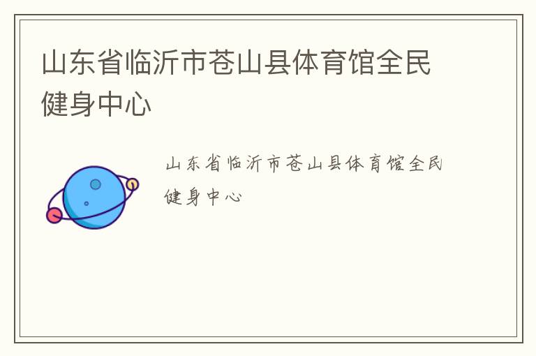 山東省臨沂市蒼山縣體育館全民健身中心 山東省臨沂市蒼山縣體育館全民健身中心