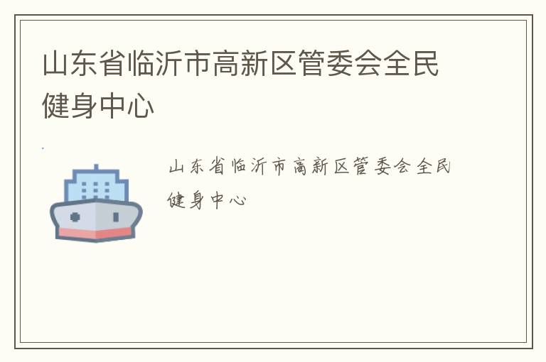 山東省臨沂市高新區(qū)管委會全民健身中心 山東省臨沂市高新區(qū)管委會全民健身中心