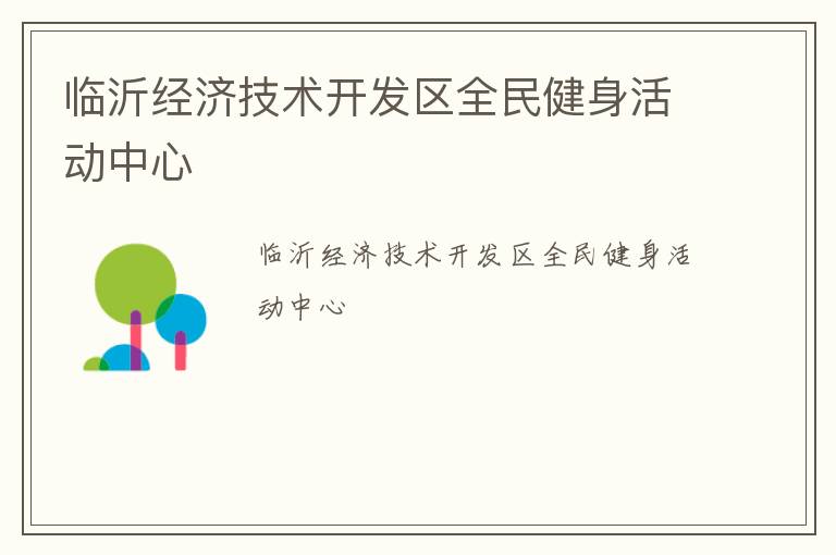 臨沂經(jīng)濟技術(shù)開發(fā)區(qū)全民健身活動中心 臨沂經(jīng)濟技術(shù)開發(fā)區(qū)全民健身活動中心