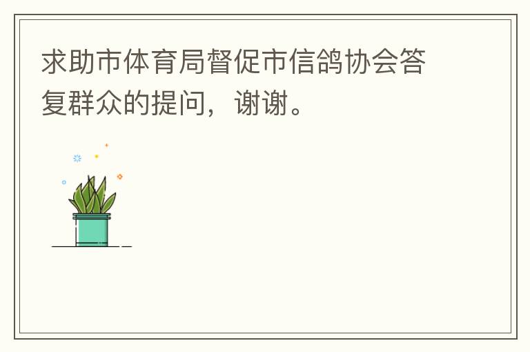 求助市體育局督促市信鴿協(xié)會答復(fù)群眾的提問，謝謝。