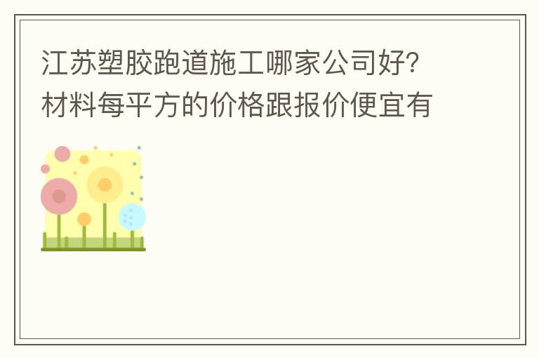 江蘇塑膠跑道施工哪家公司好？材料每平方的價(jià)格跟報(bào)價(jià)便宜有保障嗎？