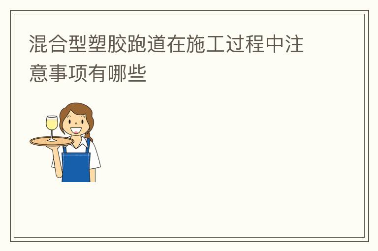 混合型塑膠跑道在施工過程中注意事項(xiàng)有哪些 混合型塑膠跑道在施工過程中注意事項(xiàng)有哪些