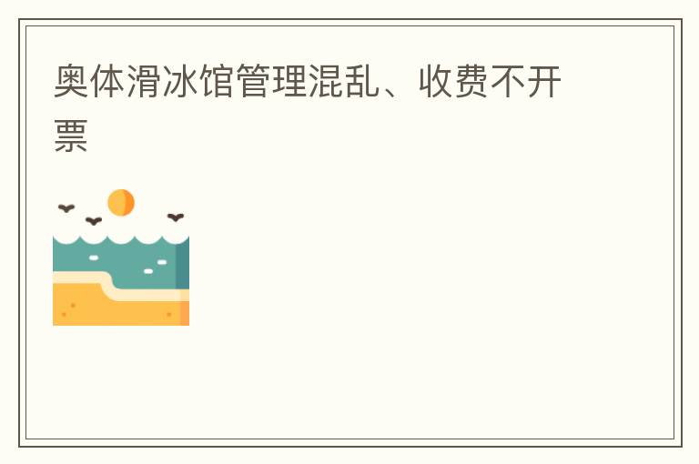 奧體滑冰館管理混亂、收費(fèi)不開票