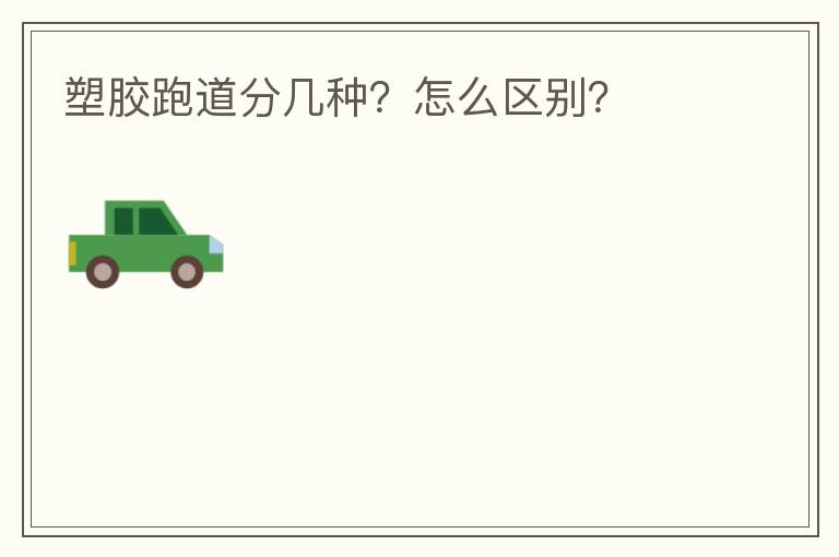 塑膠跑道分幾種？怎么區(qū)別？