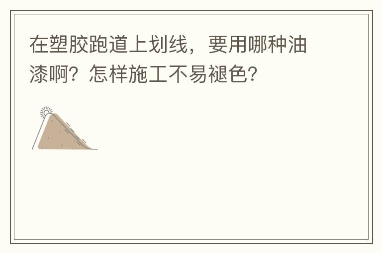 在塑膠跑道上劃線，要用哪種油漆??？怎樣施工不易褪色？