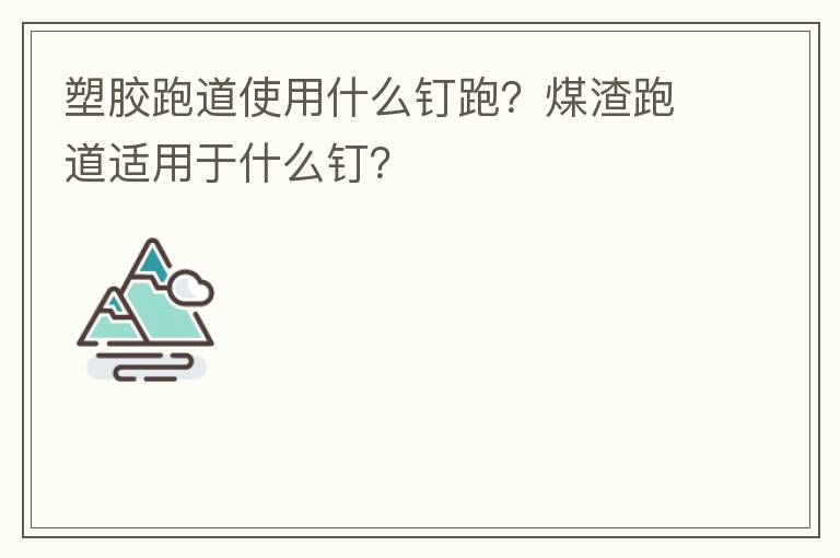 塑膠跑道使用什么釘跑？煤渣跑道適用于什么釘？
