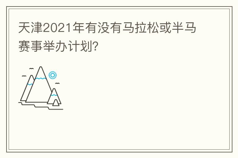 天津2021年有沒有馬拉松或半馬賽事舉辦計(jì)劃？