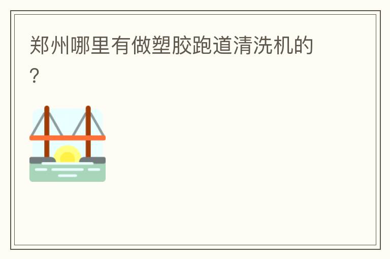 鄭州哪里有做塑膠跑道清洗機(jī)的？