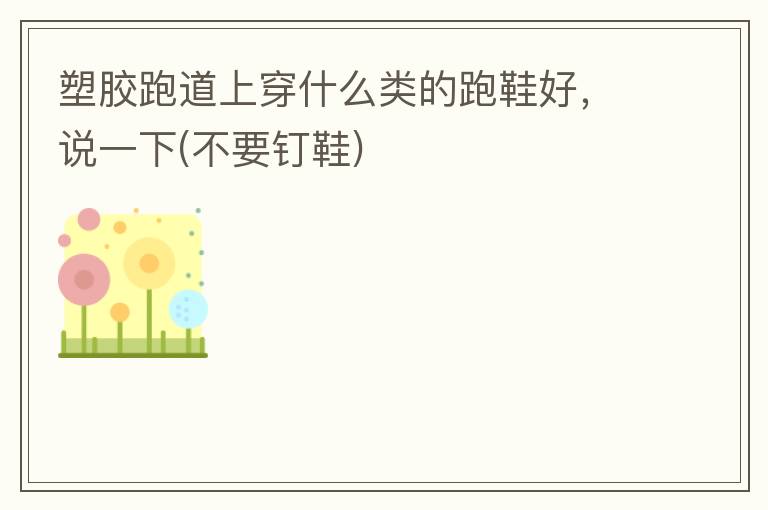 塑膠跑道上穿什么類的跑鞋好，說一下(不要釘鞋)