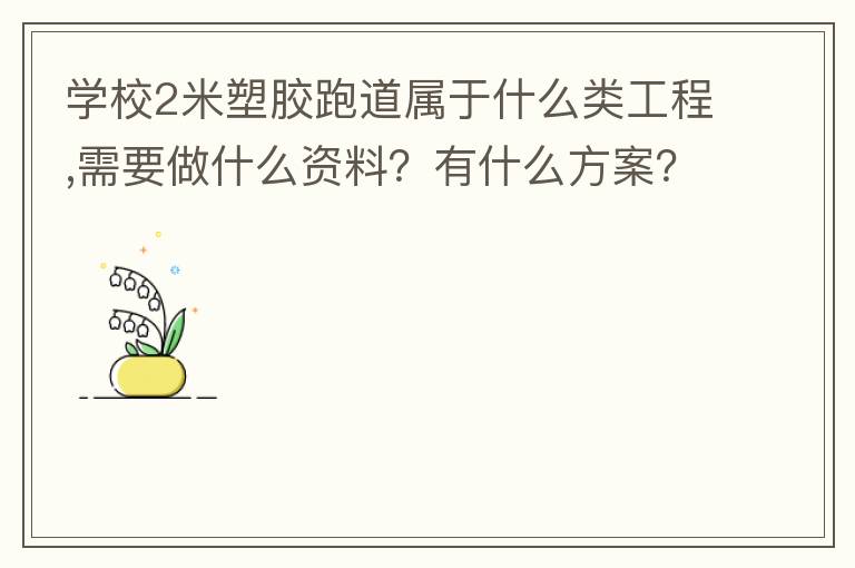 學校2米塑膠跑道屬于什么類工程,需要做什么資料？有什么方案？