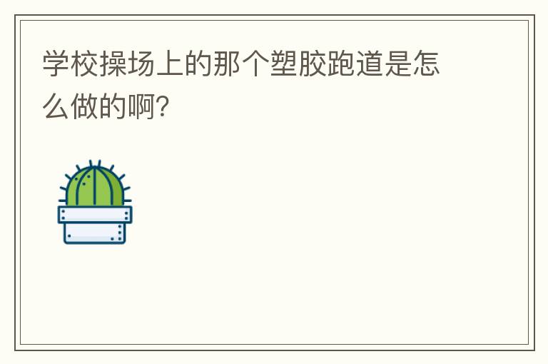 學(xué)校操場上的那個塑膠跑道是怎么做的啊？