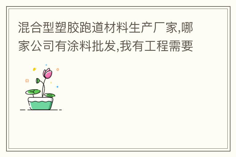 混合型塑膠跑道材料生產(chǎn)廠家,哪家公司有涂料批發(fā),我有工程需要施工方案,施工工藝,施工價(jià)格跟報(bào)價(jià)便宜的。