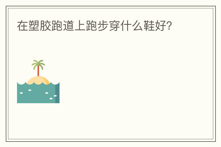 在塑膠跑道上跑步穿什么鞋好？