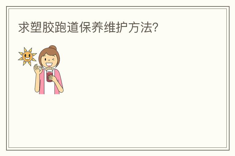 求塑膠跑道保養(yǎng)維護方法？