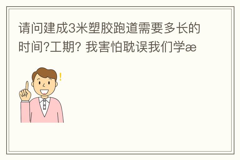 請(qǐng)問(wèn)建成3米塑膠跑道需要多長(zhǎng)的時(shí)間?工期??我害怕耽誤我們學(xué)校運(yùn)動(dòng)會(huì)的舉辦! 請(qǐng)問(wèn)建成3米塑膠跑道需要多長(zhǎng)的時(shí)間?工期??我害怕耽誤我們學(xué)校運(yùn)動(dòng)會(huì)的舉辦!