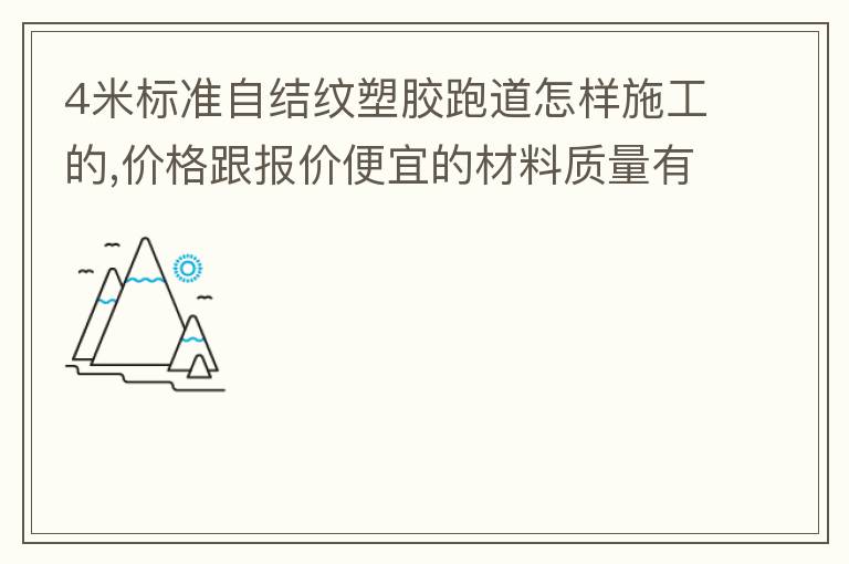 4米標(biāo)準(zhǔn)自結(jié)紋塑膠跑道怎樣施工的,價(jià)格跟報(bào)價(jià)便宜的材料質(zhì)量有保證嗎？