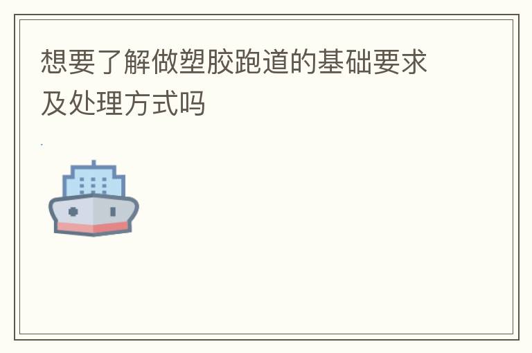 想要了解做塑膠跑道的基礎(chǔ)要求及處理方式嗎 想要了解做塑膠跑道的基礎(chǔ)要求及處理方式嗎
