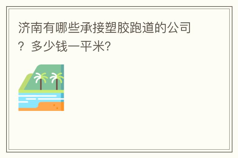 濟(jì)南有哪些承接塑膠跑道的公司？多少錢一平米？