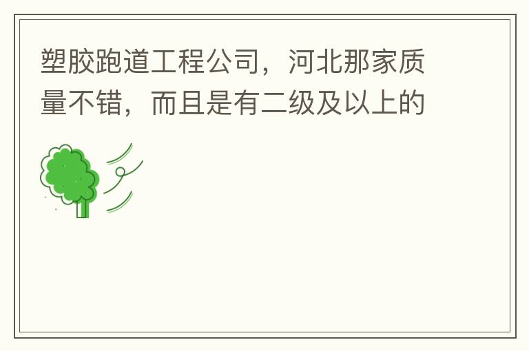 塑膠跑道工程公司，河北那家質(zhì)量不錯(cuò)，而且是有二級(jí)及以上的公司
