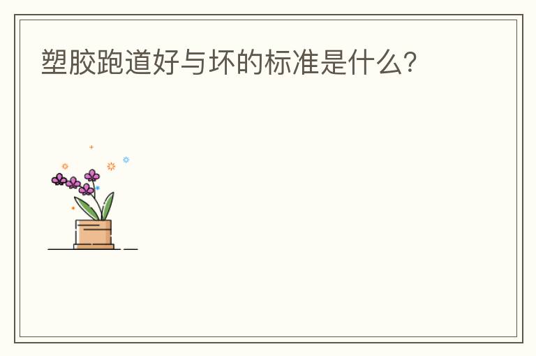 塑膠跑道好與壞的標(biāo)準(zhǔn)是什么？