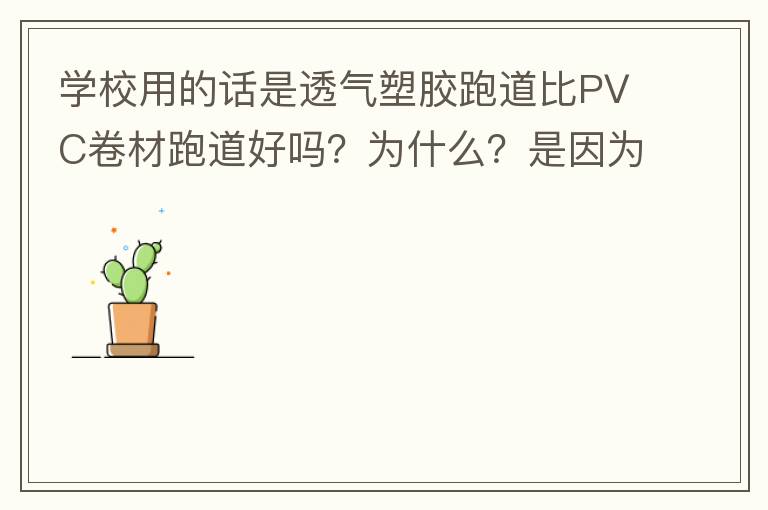 學(xué)校用的話是透氣塑膠跑道比PVC卷材跑道好嗎？為什么？是因為硬度小嗎？