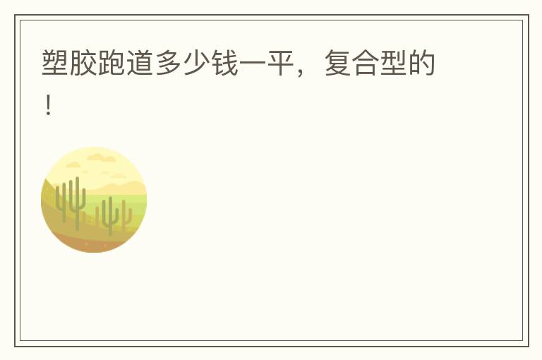 塑膠跑道多少錢一平，復(fù)合型的！