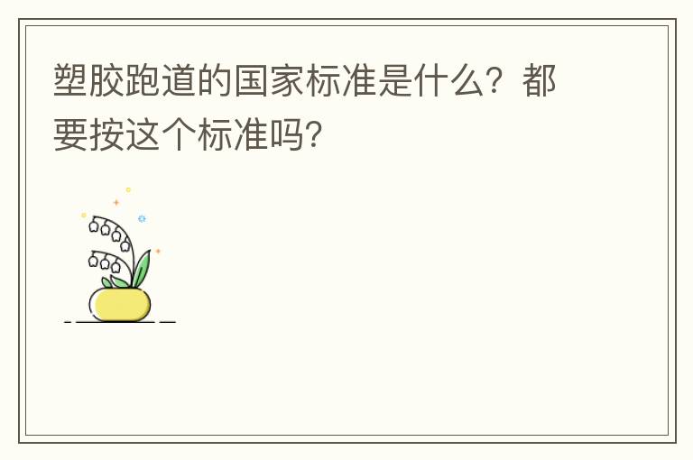 塑膠跑道的國(guó)家標(biāo)準(zhǔn)是什么？都要按這個(gè)標(biāo)準(zhǔn)嗎？