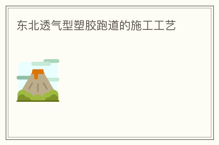 東北透氣型塑膠跑道的施工工藝 東北透氣型塑膠跑道的施工工藝