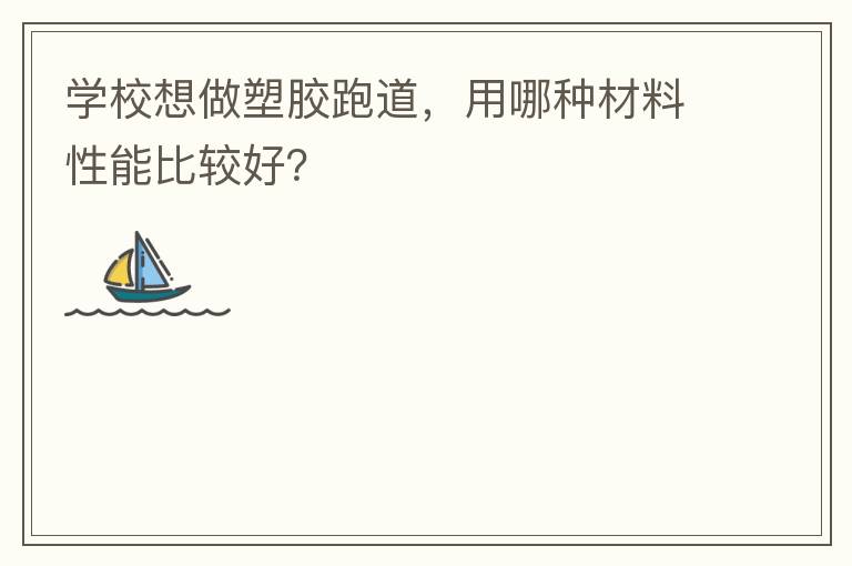 學校想做塑膠跑道，用哪種材料性能比較好？