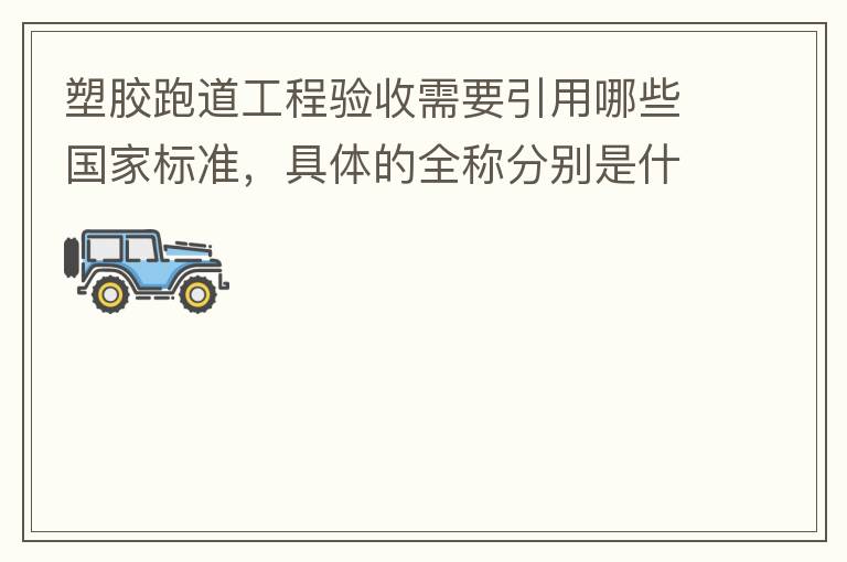 塑膠跑道工程驗收需要引用哪些國家標準，具體的全稱分別是什么，求高人指教?