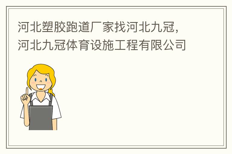 河北塑膠跑道廠家找河北九冠，河北九冠體育設施工程有限公司在塑膠跑道，安全地墊，人造草坪等方面做得怎么樣？