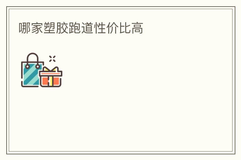 哪家塑膠跑道性價比高 哪家塑膠跑道性價比高