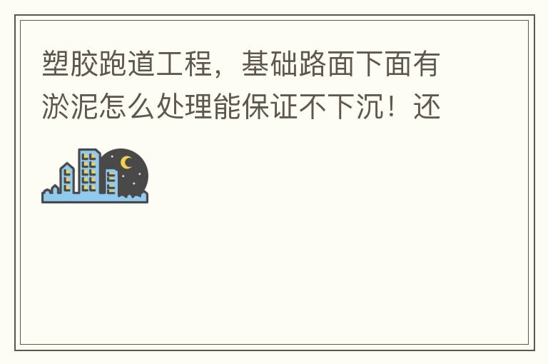 塑膠跑道工程，基礎(chǔ)路面下面有淤泥怎么處理能保證不下沉！還有怎么樣控制砼面的裂縫！