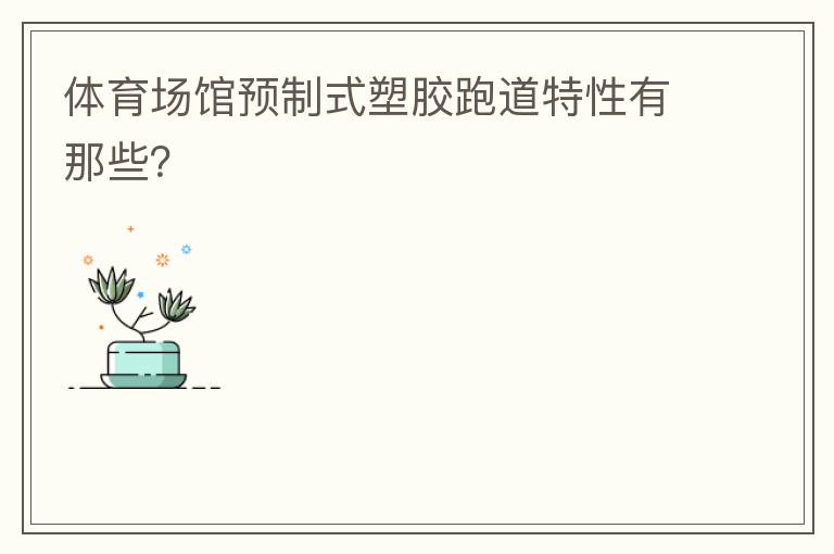 體育場(chǎng)館預(yù)制式塑膠跑道特性有那些？