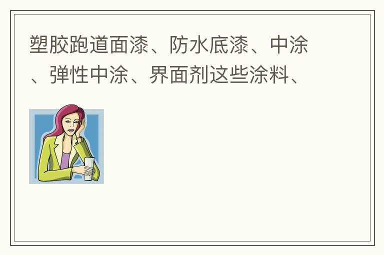 塑膠跑道面漆、防水底漆、中涂、彈性中涂、界面劑這些涂料、材料哪家公司有賣(mài)？?jī)r(jià)格跟報(bào)價(jià)都很貴嗎？