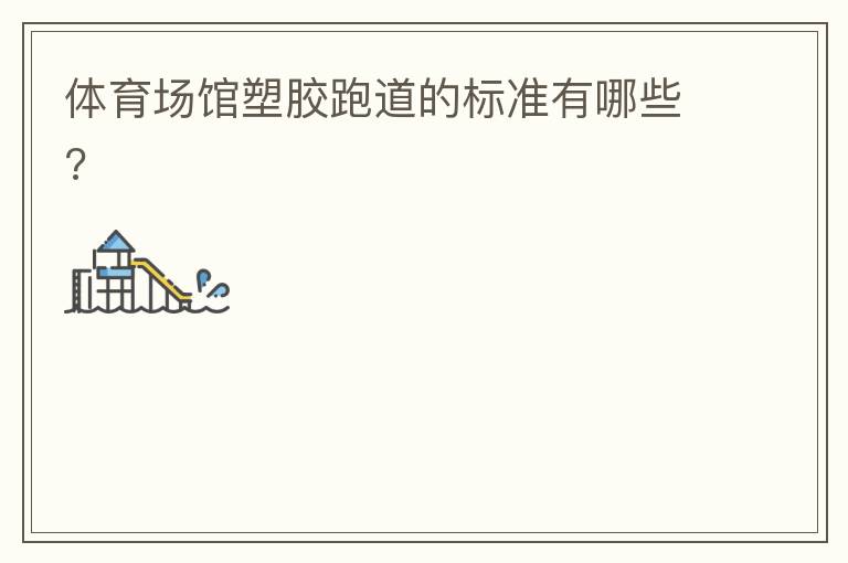 體育場館塑膠跑道的標準有哪些? 體育場館塑膠跑道的標準有哪些?
