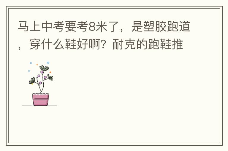 馬上中考要考8米了，是塑膠跑道，穿什么鞋好??？耐克的跑鞋推薦一款