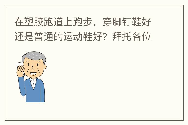 在塑膠跑道上跑步，穿腳釘鞋好還是普通的運動鞋好？拜托各位大神