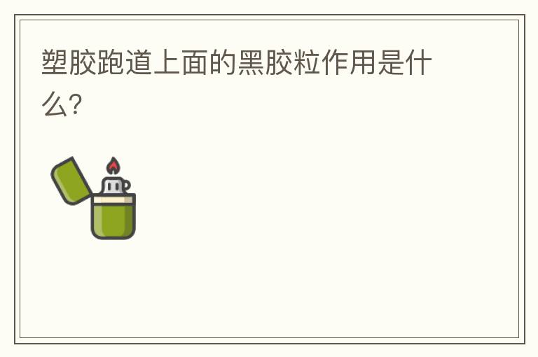 塑膠跑道上面的黑膠粒作用是什么? 塑膠跑道上面的黑膠粒作用是什么?